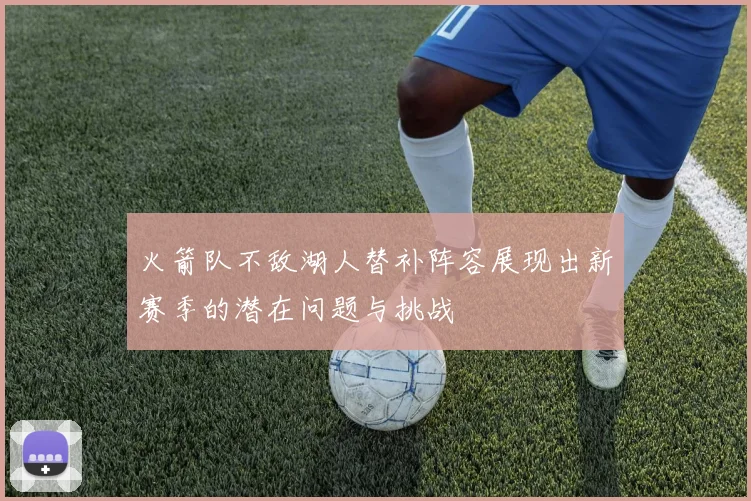 火箭队不敌湖人替补阵容展现出新赛季的潜在问题与挑战