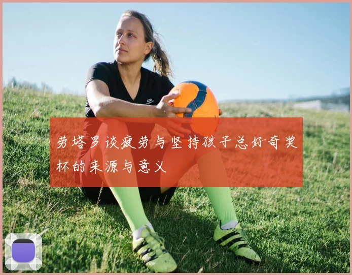 劳塔罗谈疲劳与坚持孩子总好奇奖杯的来源与意义