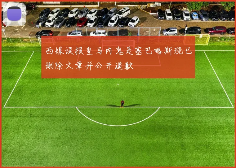 西媒误报皇马内鬼是塞巴略斯现已删除文章并公开道歉