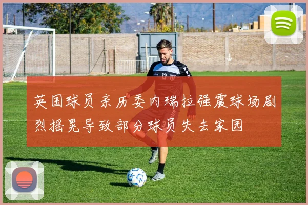 英国球员亲历委内瑞拉强震球场剧烈摇晃导致部分球员失去家园