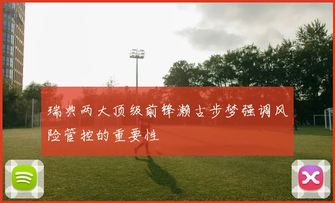 瑞典两大顶级前锋濑古步梦强调风险管控的重要性