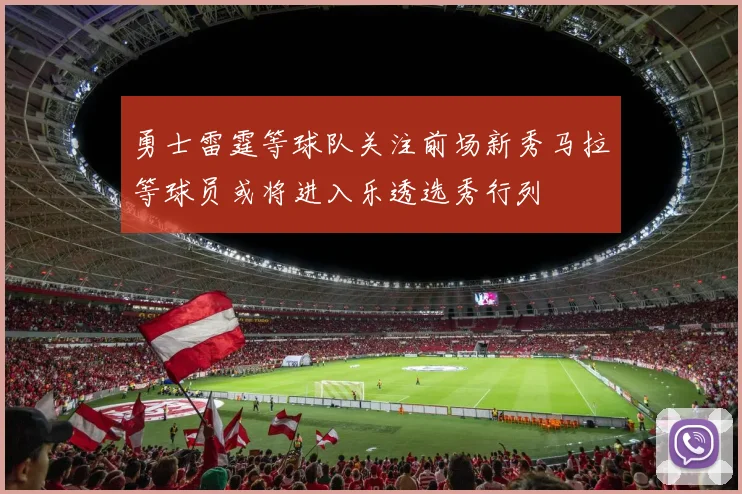 勇士雷霆等球队关注前场新秀马拉等球员或将进入乐透选秀行列