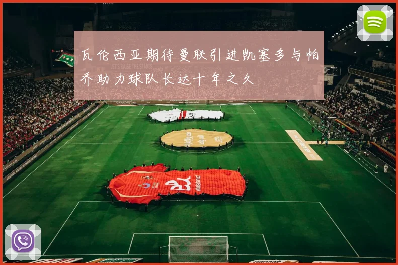 瓦伦西亚期待曼联引进凯塞多与帕乔助力球队长达十年之久
