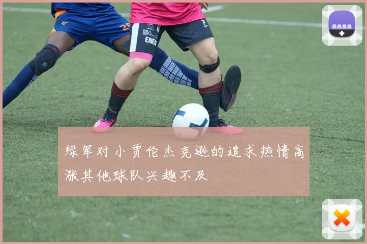 绿军对小贾伦杰克逊的追求热情高涨其他球队兴趣不及