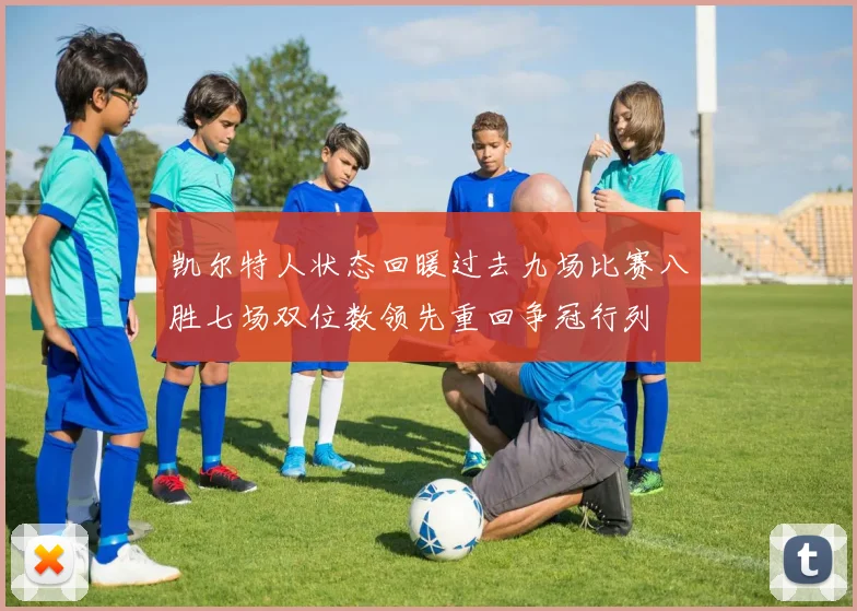 凯尔特人状态回暖过去九场比赛八胜七场双位数领先重回争冠行列