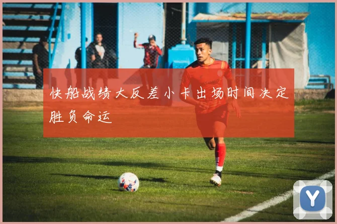 快船战绩大反差小卡出场时间决定胜负命运