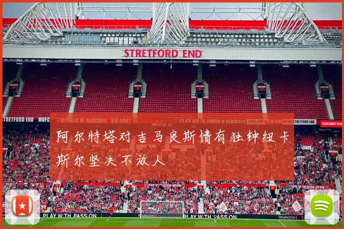 阿尔特塔对吉马良斯情有独钟纽卡斯尔坚决不放人