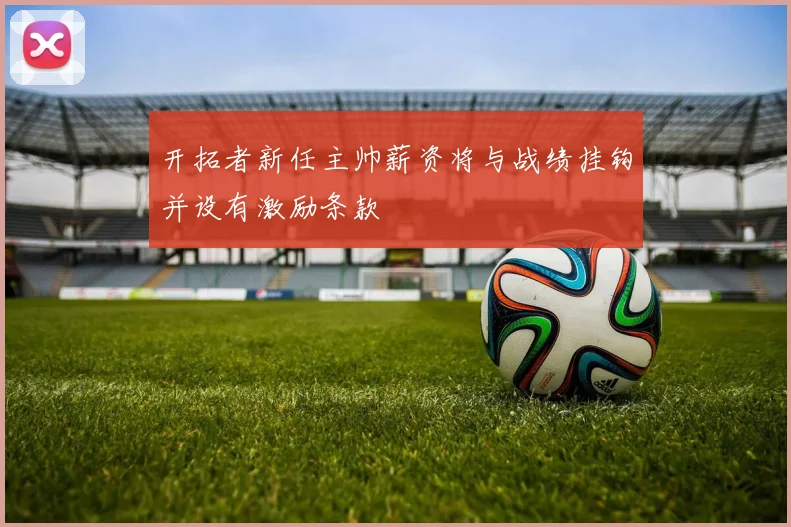 开拓者新任主帅薪资将与战绩挂钩并设有激励条款