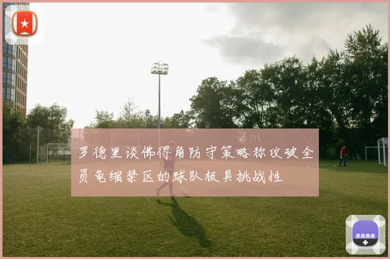 罗德里谈佛得角防守策略称攻破全员龟缩禁区的球队极具挑战性