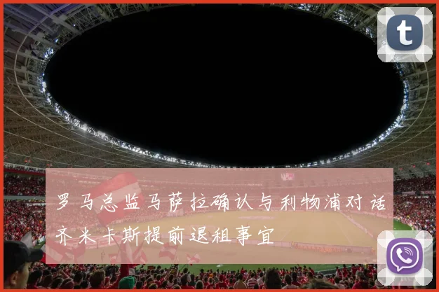 罗马总监马萨拉确认与利物浦对话齐米卡斯提前退租事宜